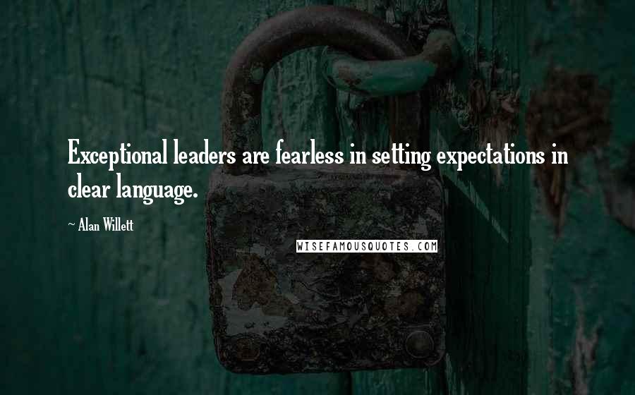 Alan Willett Quotes: Exceptional leaders are fearless in setting expectations in clear language.