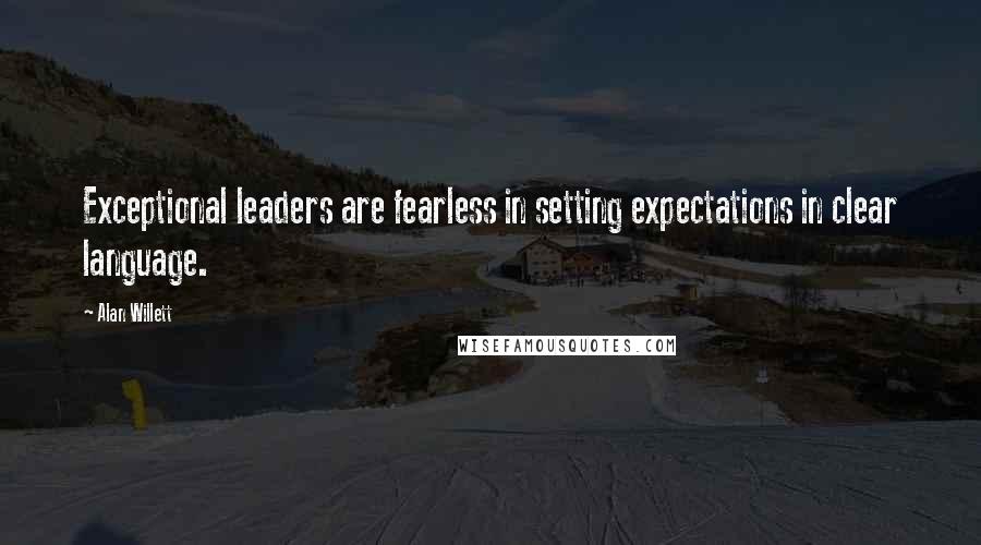 Alan Willett Quotes: Exceptional leaders are fearless in setting expectations in clear language.