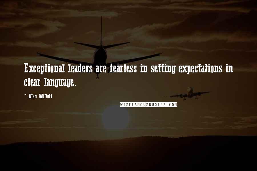 Alan Willett Quotes: Exceptional leaders are fearless in setting expectations in clear language.