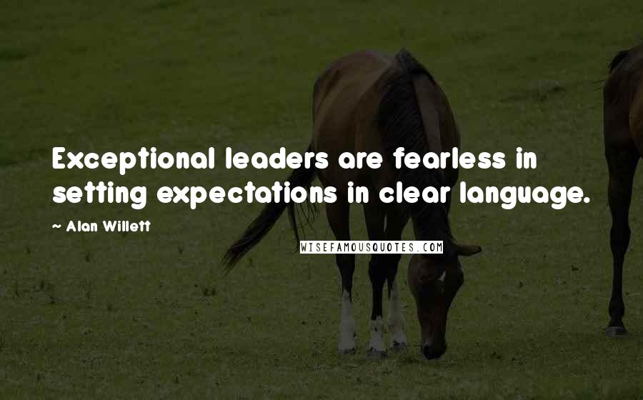 Alan Willett Quotes: Exceptional leaders are fearless in setting expectations in clear language.