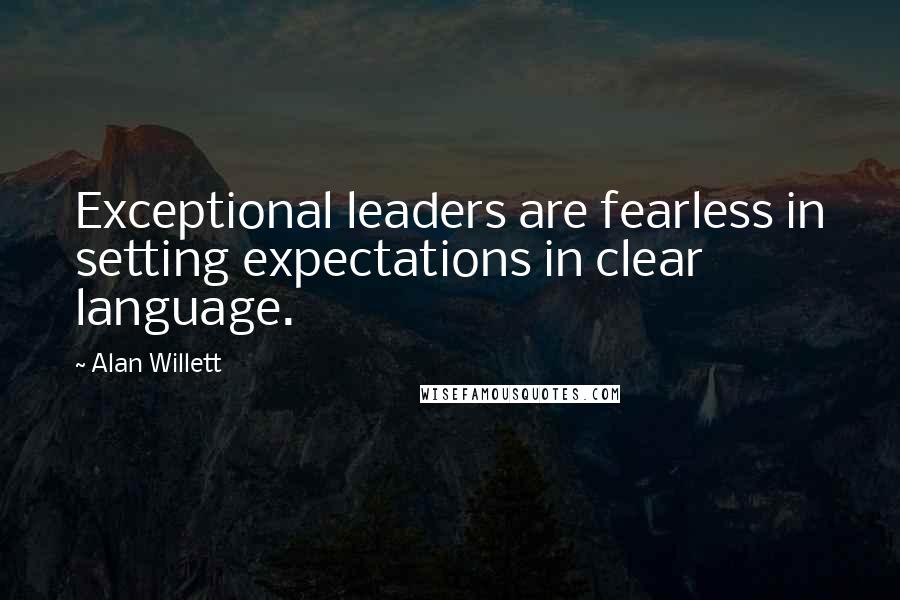 Alan Willett Quotes: Exceptional leaders are fearless in setting expectations in clear language.