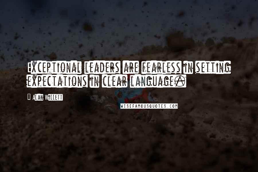 Alan Willett Quotes: Exceptional leaders are fearless in setting expectations in clear language.