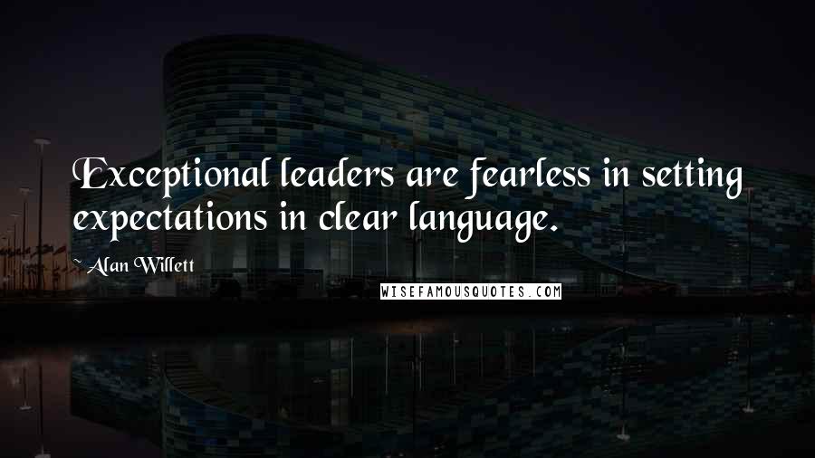 Alan Willett Quotes: Exceptional leaders are fearless in setting expectations in clear language.