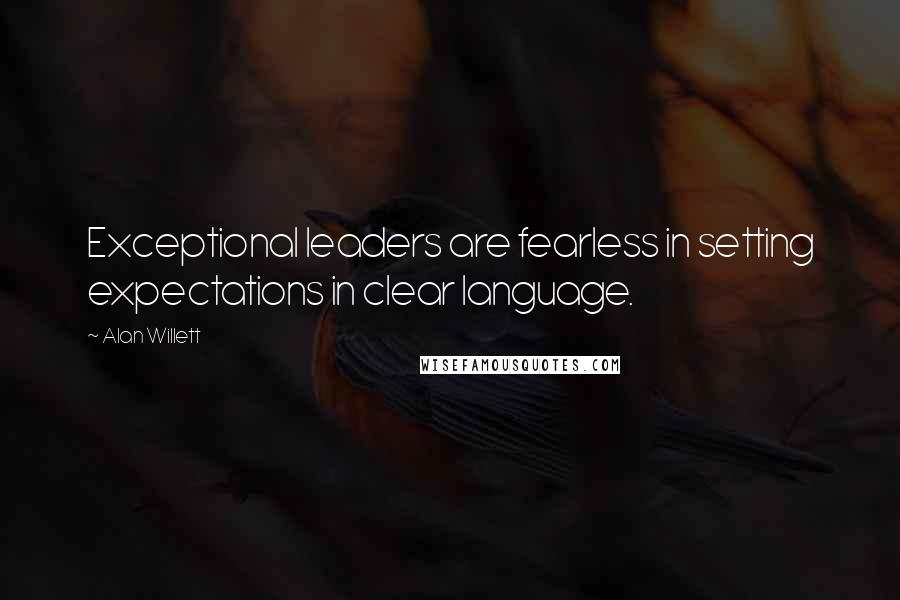 Alan Willett Quotes: Exceptional leaders are fearless in setting expectations in clear language.