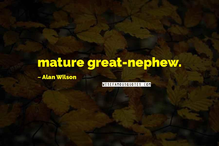 Alan Wilson Quotes: mature great-nephew.