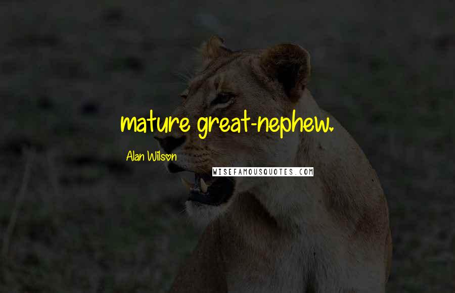 Alan Wilson Quotes: mature great-nephew.