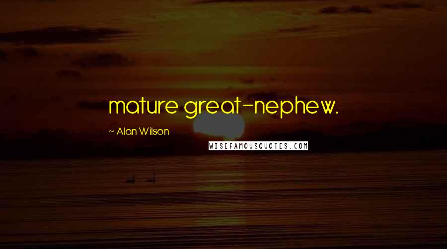 Alan Wilson Quotes: mature great-nephew.