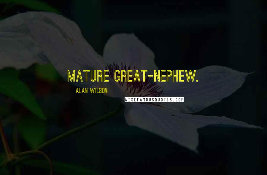 Alan Wilson Quotes: mature great-nephew.