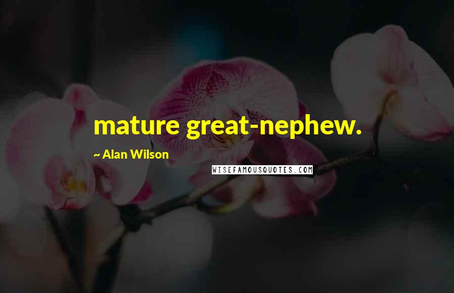 Alan Wilson Quotes: mature great-nephew.
