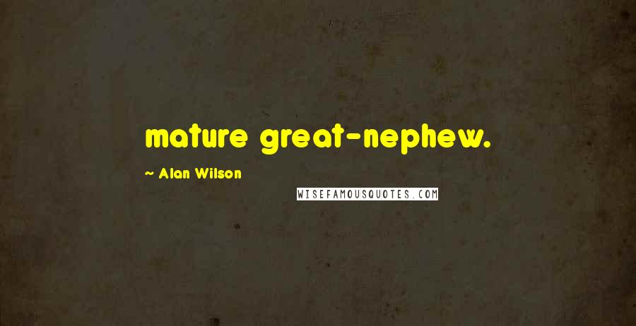 Alan Wilson Quotes: mature great-nephew.