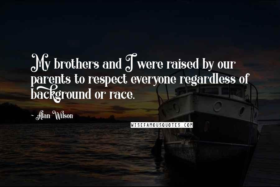 Alan Wilson Quotes: My brothers and I were raised by our parents to respect everyone regardless of background or race.