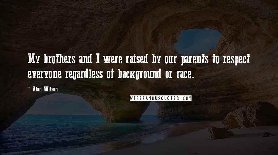 Alan Wilson Quotes: My brothers and I were raised by our parents to respect everyone regardless of background or race.