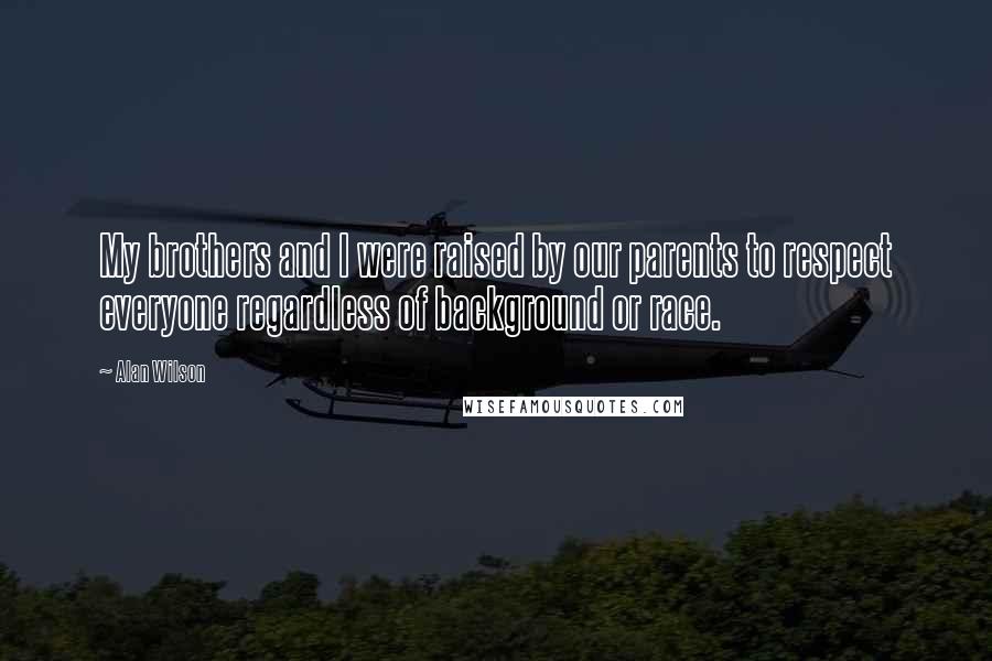 Alan Wilson Quotes: My brothers and I were raised by our parents to respect everyone regardless of background or race.