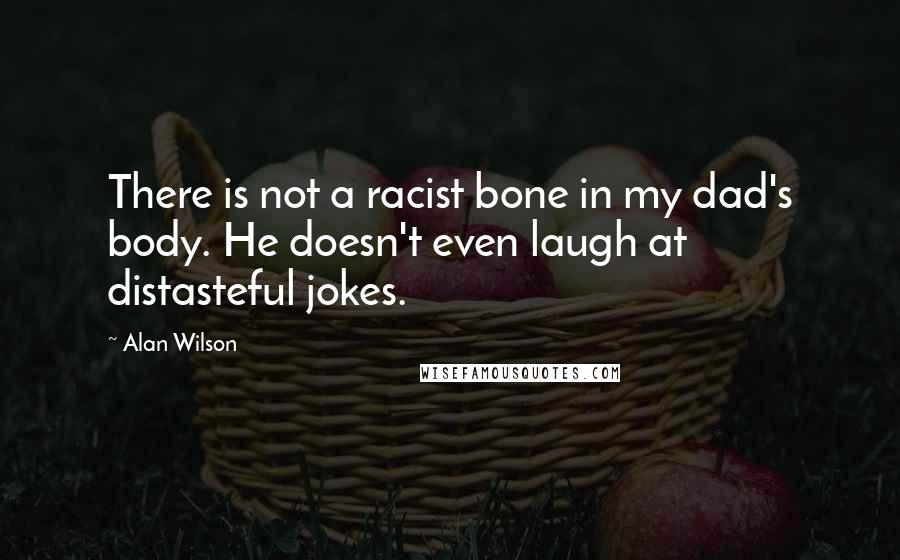 Alan Wilson Quotes: There is not a racist bone in my dad's body. He doesn't even laugh at distasteful jokes.