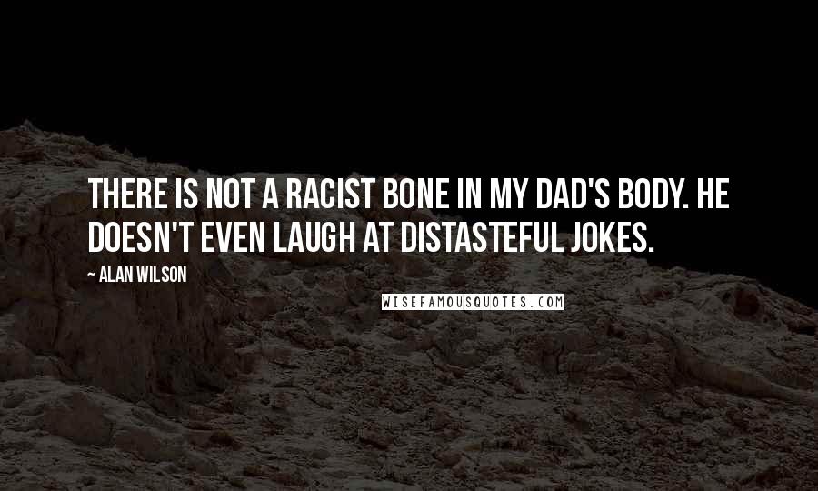 Alan Wilson Quotes: There is not a racist bone in my dad's body. He doesn't even laugh at distasteful jokes.