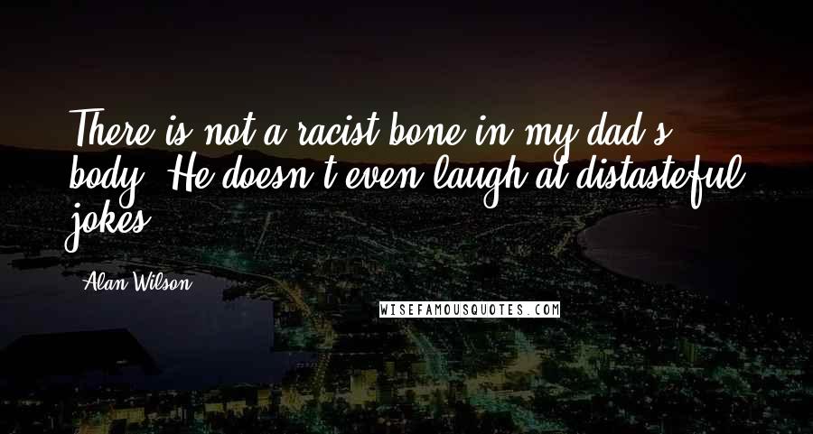 Alan Wilson Quotes: There is not a racist bone in my dad's body. He doesn't even laugh at distasteful jokes.