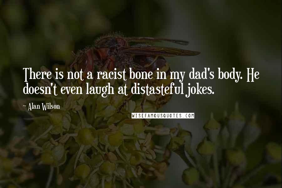 Alan Wilson Quotes: There is not a racist bone in my dad's body. He doesn't even laugh at distasteful jokes.