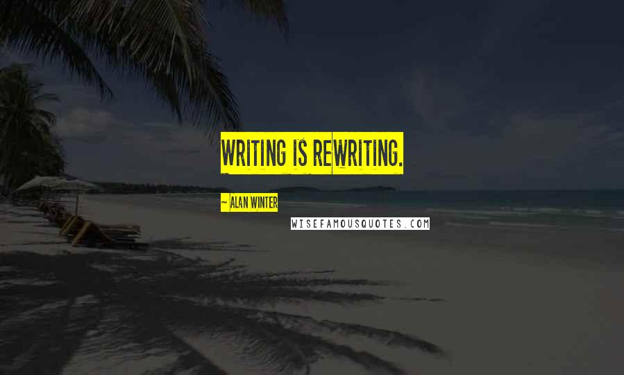 Alan Winter Quotes: Writing is rewriting.