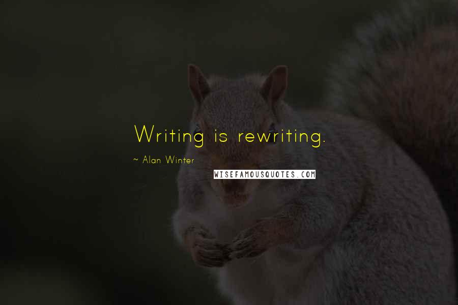Alan Winter Quotes: Writing is rewriting.