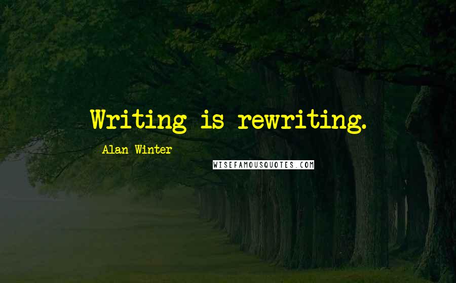 Alan Winter Quotes: Writing is rewriting.