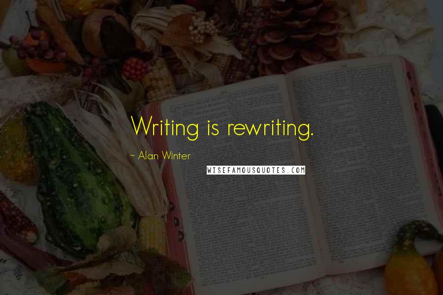 Alan Winter Quotes: Writing is rewriting.