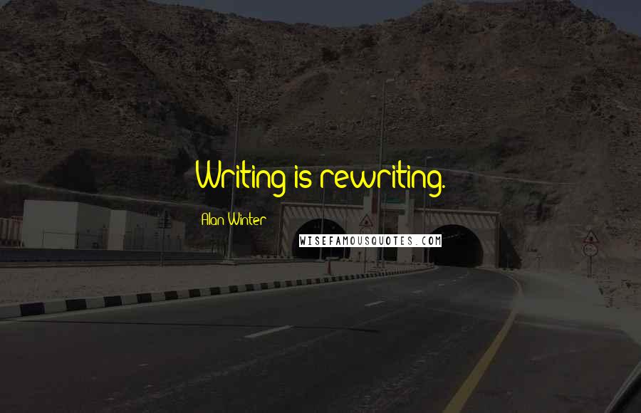 Alan Winter Quotes: Writing is rewriting.