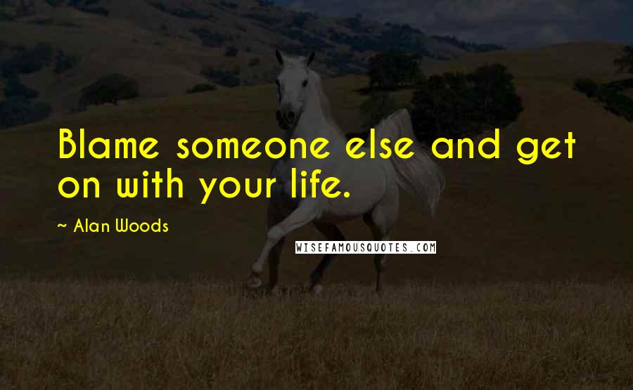 Alan Woods Quotes: Blame someone else and get on with your life.