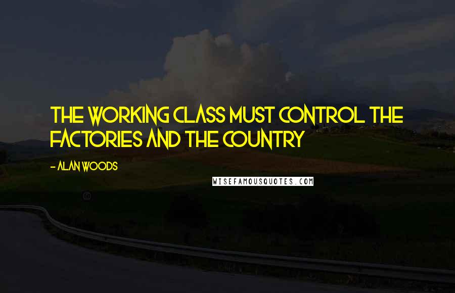 Alan Woods Quotes: The working class must control the factories and the country