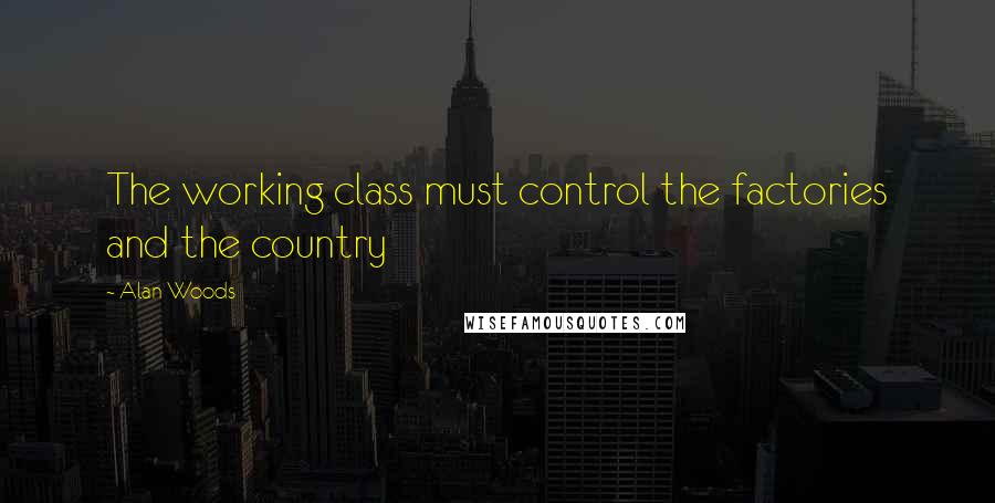 Alan Woods Quotes: The working class must control the factories and the country