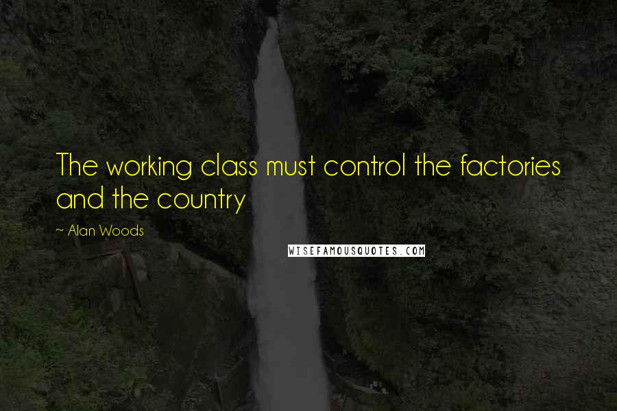 Alan Woods Quotes: The working class must control the factories and the country