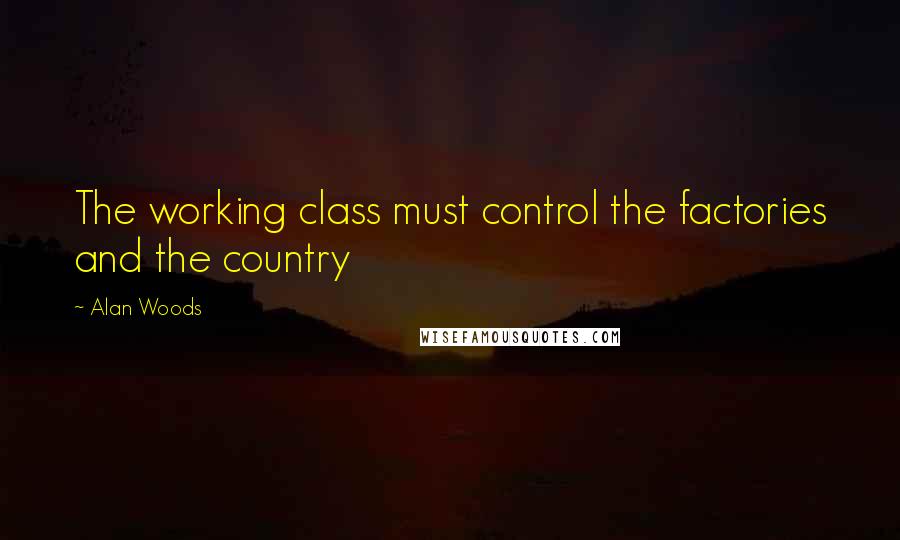 Alan Woods Quotes: The working class must control the factories and the country