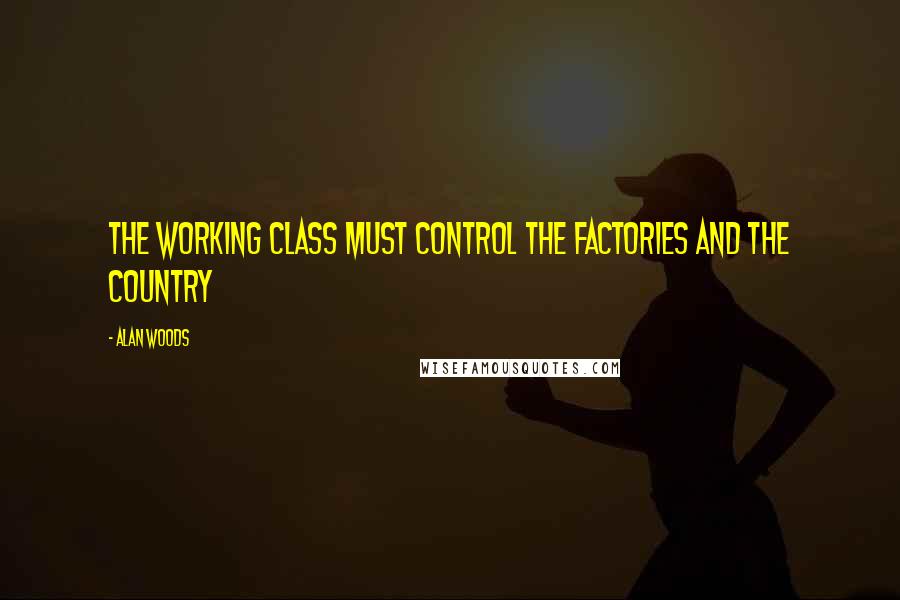 Alan Woods Quotes: The working class must control the factories and the country