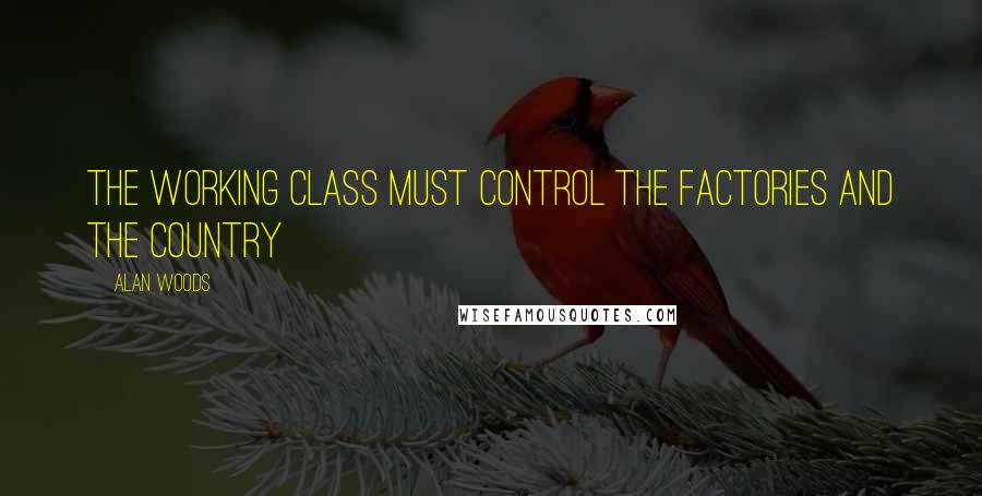Alan Woods Quotes: The working class must control the factories and the country