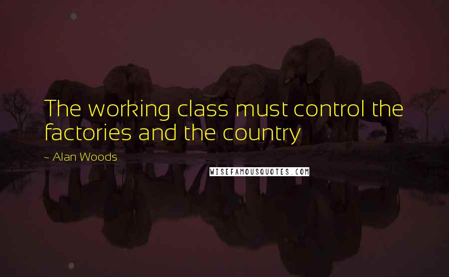 Alan Woods Quotes: The working class must control the factories and the country