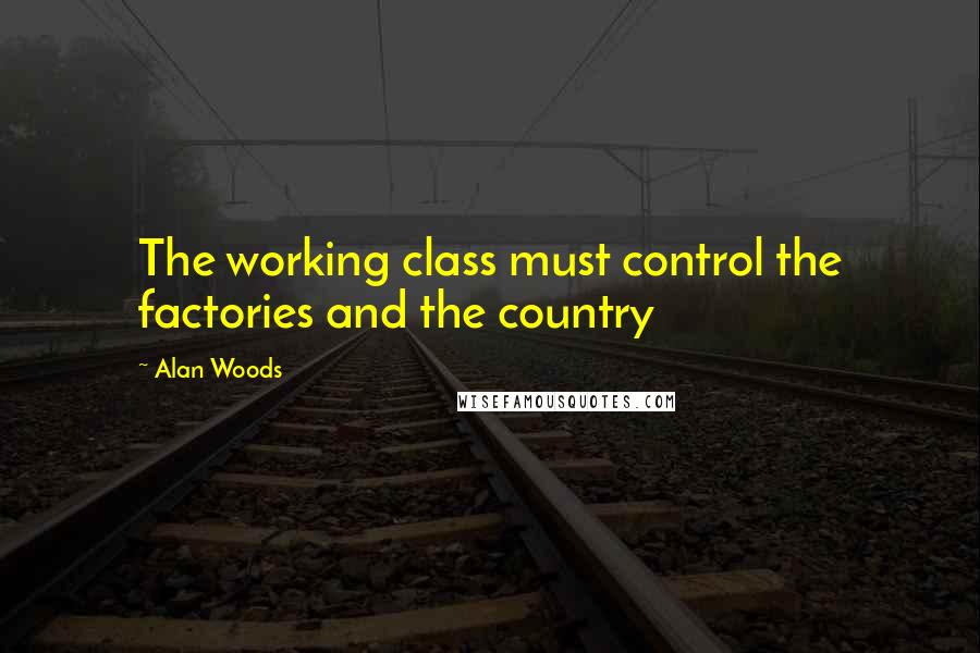 Alan Woods Quotes: The working class must control the factories and the country