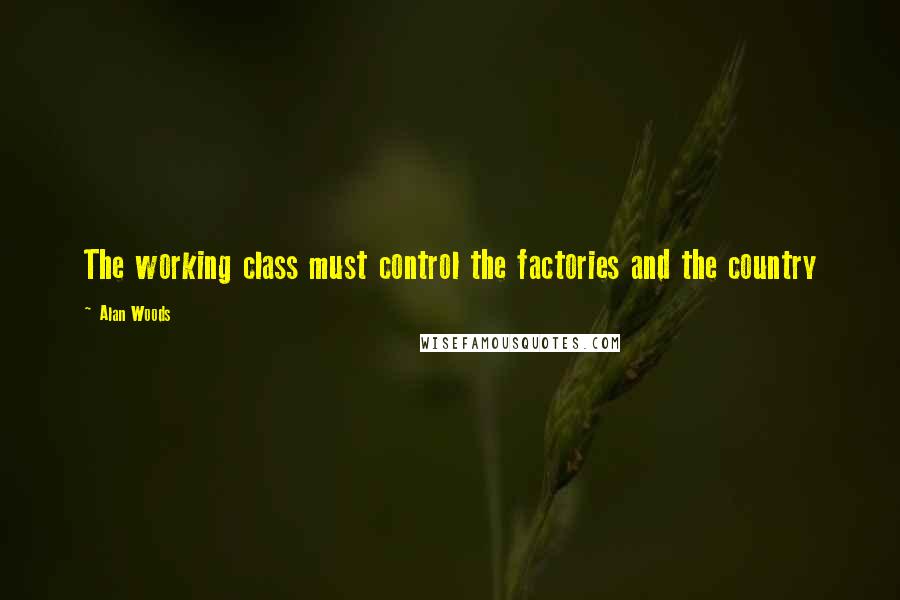 Alan Woods Quotes: The working class must control the factories and the country