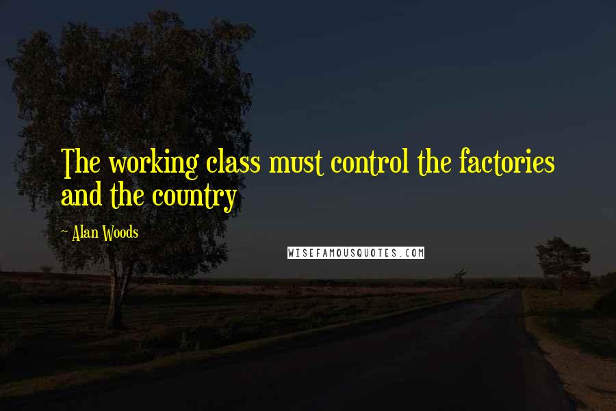 Alan Woods Quotes: The working class must control the factories and the country