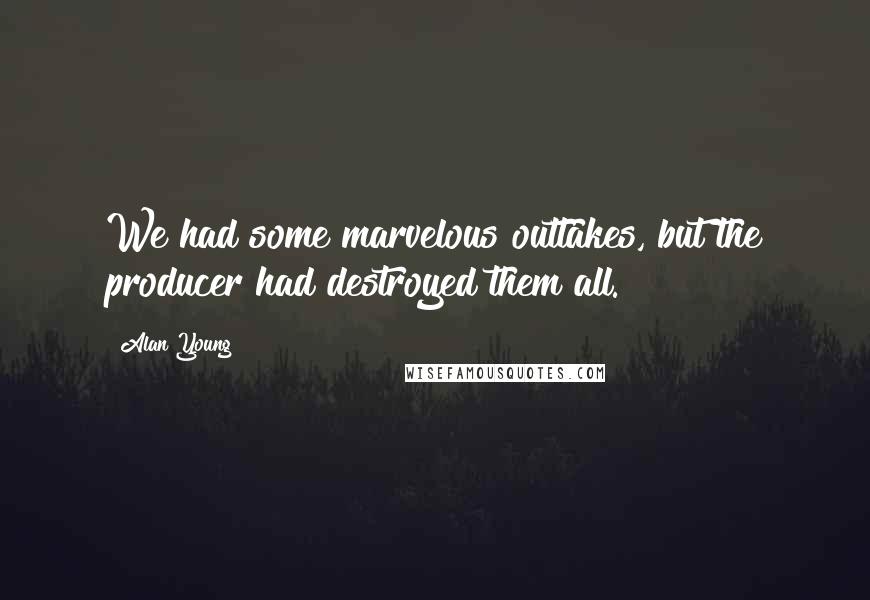 Alan Young Quotes: We had some marvelous outtakes, but the producer had destroyed them all.