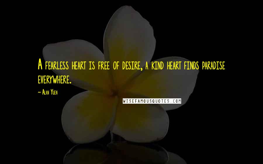 Alan Yuen Quotes: A fearless heart is free of desire, a kind heart finds paradise everywhere.