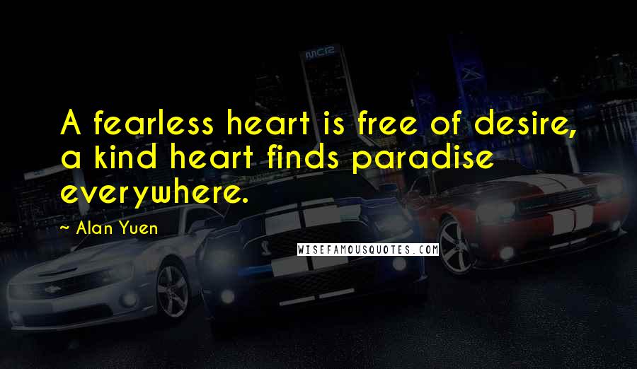 Alan Yuen Quotes: A fearless heart is free of desire, a kind heart finds paradise everywhere.