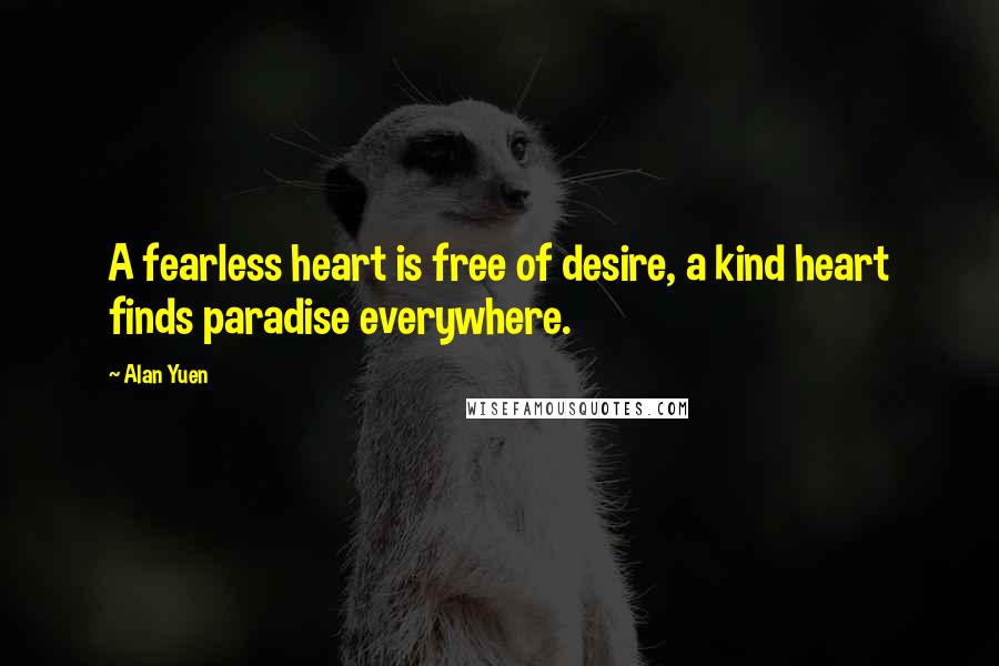 Alan Yuen Quotes: A fearless heart is free of desire, a kind heart finds paradise everywhere.