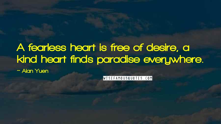 Alan Yuen Quotes: A fearless heart is free of desire, a kind heart finds paradise everywhere.