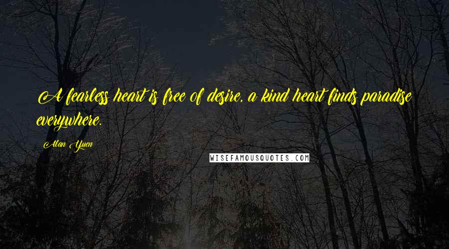 Alan Yuen Quotes: A fearless heart is free of desire, a kind heart finds paradise everywhere.