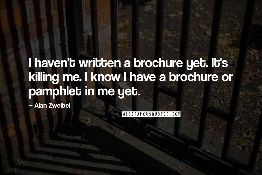 Alan Zweibel Quotes: I haven't written a brochure yet. It's killing me. I know I have a brochure or pamphlet in me yet.