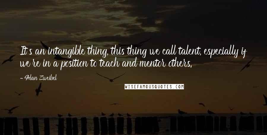 Alan Zweibel Quotes: It's an intangible thing, this thing we call talent, especially if we're in a position to teach and mentor others.