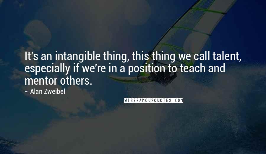 Alan Zweibel Quotes: It's an intangible thing, this thing we call talent, especially if we're in a position to teach and mentor others.