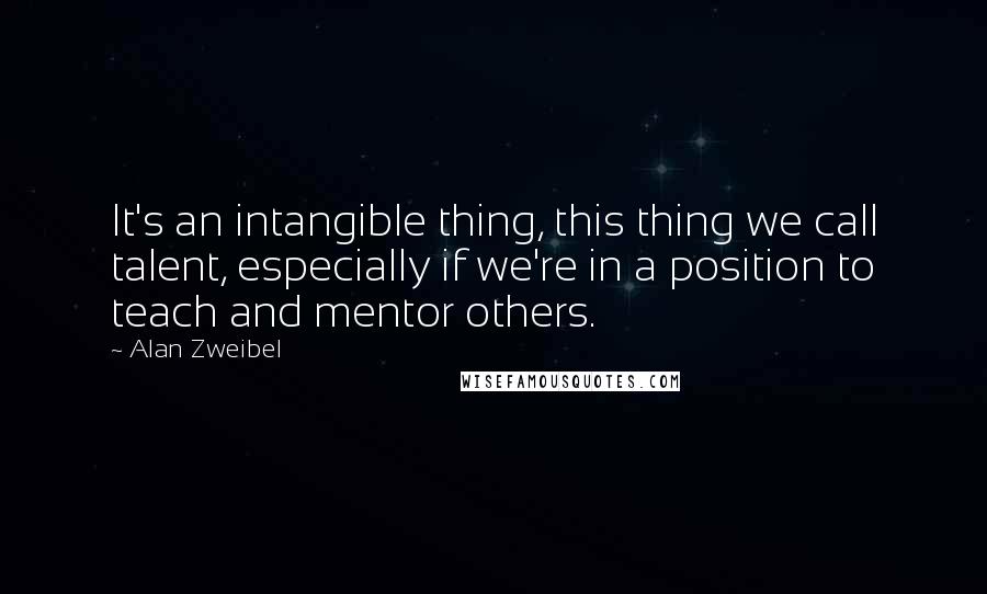 Alan Zweibel Quotes: It's an intangible thing, this thing we call talent, especially if we're in a position to teach and mentor others.