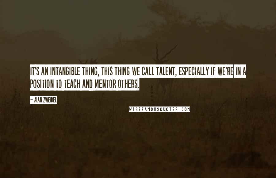 Alan Zweibel Quotes: It's an intangible thing, this thing we call talent, especially if we're in a position to teach and mentor others.