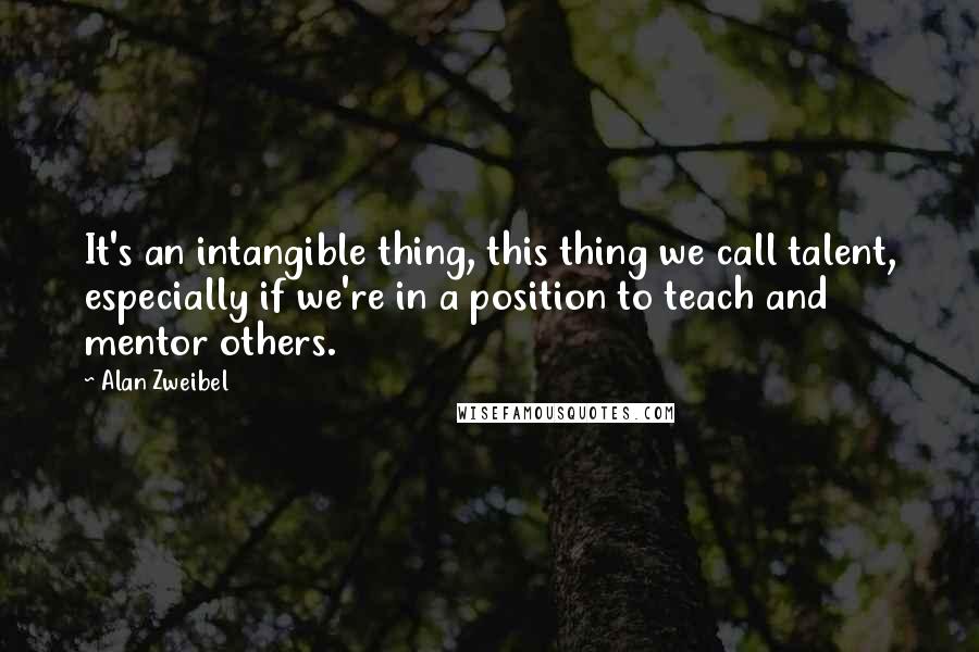 Alan Zweibel Quotes: It's an intangible thing, this thing we call talent, especially if we're in a position to teach and mentor others.
