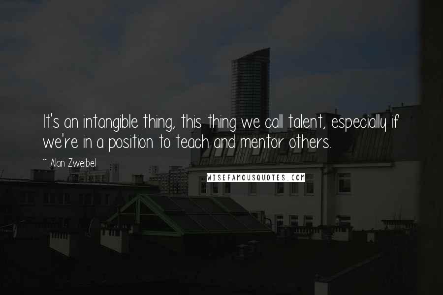 Alan Zweibel Quotes: It's an intangible thing, this thing we call talent, especially if we're in a position to teach and mentor others.